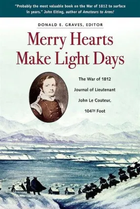 Merry Hearts Make Light Days: The War of 1812 Journal of Lieutenant John Le Couteur, 104th Foot